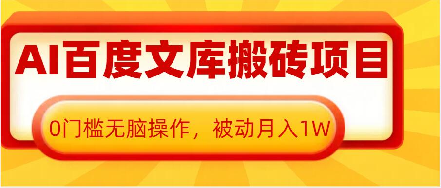 AI百度文库搬砖项目，0门槛无脑操作，被动月入1W-天天项目库