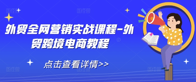 外贸全网营销实战课程-外贸跨境电商教程-天天项目库