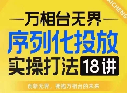 【万相台无界】序列化投放实操18讲线上实战班，淘系电商人的必修课-天天项目库