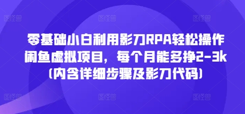 零基础小白利用影刀RPA轻松操作闲鱼虚拟项目，每个月能多挣2-3k(内含详细步骤及影刀代码)-天天项目库