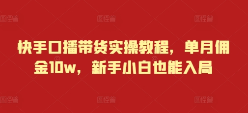 快手口播带货实操教程，单月佣金10w，新手小白也能入局-天天项目库