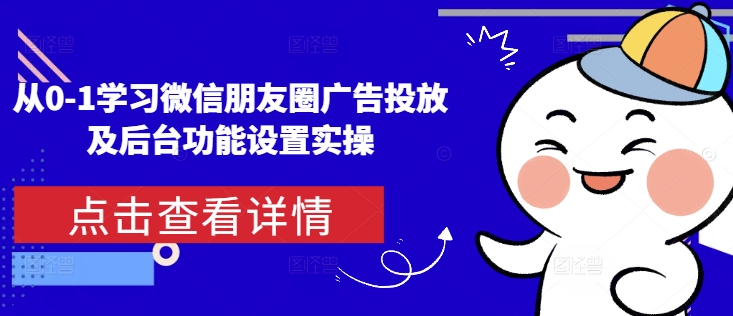 从0-1学习微信朋友圈广告投放及后台功能设置实操-天天项目库