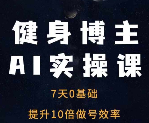 健身博主AI实操课——7天从0到1提升10倍做号效率-天天项目库