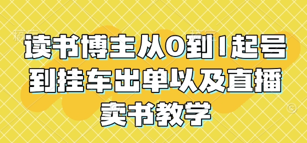 读书博主从0到1起号到挂车出单以及直播卖书教学-天天项目库