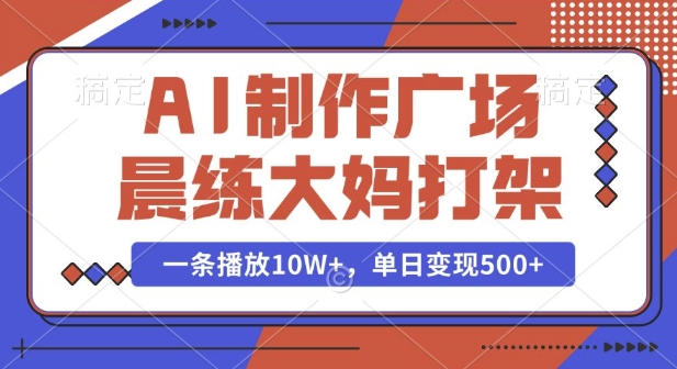 AI制作广场晨练大妈打架，一条播放10W+，单日变现多张【揭秘】-天天项目库