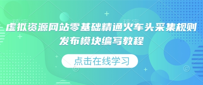 虚拟资源网站零基础精通火车头采集规则发布模块编写教程-天天项目库