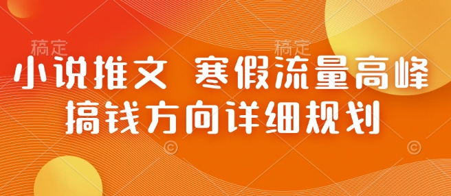 小说推文 寒假流量高峰 搞钱方向详细规划-天天项目库