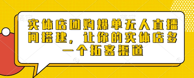 实体店团购爆单无人直播间搭建，让你的实体店多一个拓客渠道-天天项目库