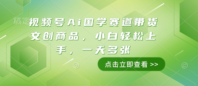 视频号Ai国学赛道带货文创商品，小白轻松上手，一天多张-天天项目库