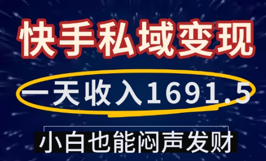 一天收入1691.5，快手私域变现，小白也能闷声发财-天天项目库