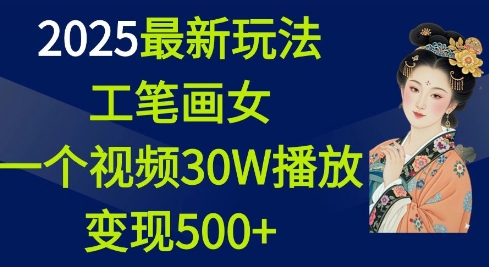 2025最新玩法，工笔画美女，一个视频30万播放变现500+-天天项目库