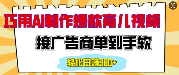 用AI制作情感育儿爆款视频，接广告商单到手软，日入200+-天天项目库