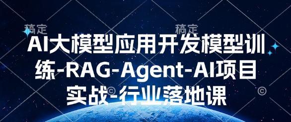 AI大模型应用开发​模型训练-RAG-Agent-AI项目实战-行业落地课-天天项目库