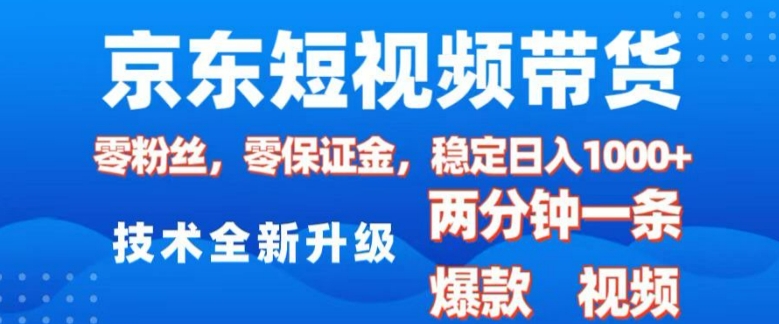 京东短视频带货，2025火爆项目，0粉丝，0保证金，操作简单，2分钟一条原创视频，日入1k【揭秘】-天天项目库