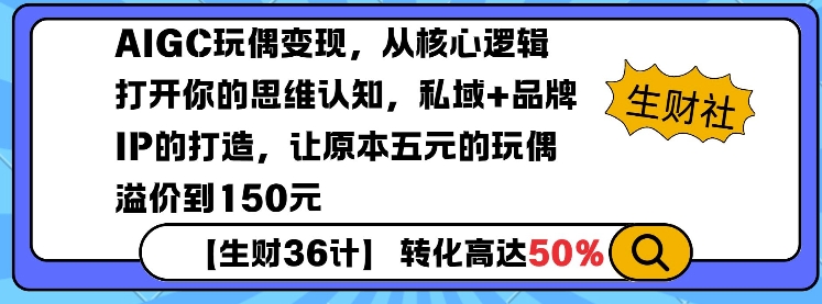 AIGC玩偶变现，从核心逻辑打开你的思维认知，私域+品牌IP的打造，让原本五元的玩偶溢价到150元-天天项目库