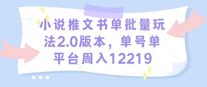 小说推文书单批量玩法2.0版本，单号单平台周入12219-天天项目库