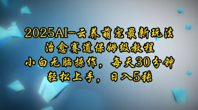 2025AI云养萌宠最新玩法，治愈赛道保姆级教程，小白无脑操作，每天30分钟，轻松上手，日入5张-天天项目库