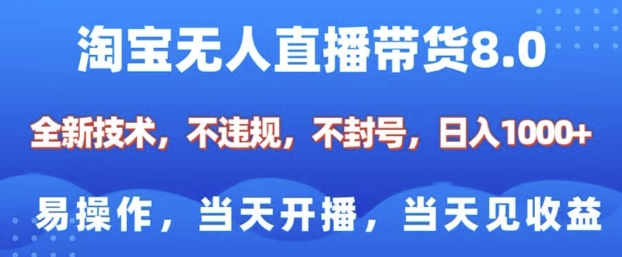 淘宝无人直播带货8.0，全新技术，不违规，不封号，纯小白易操作，当天开播，当天见收益，日入多张-天天项目库