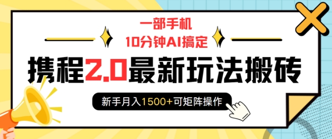 一部手机10分钟AI搞定，携程2.0最新玩法搬砖，新手月入1500+可矩阵操作-天天项目库