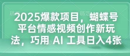 2025爆款项目，蝴蝶号平台情感视频创作新玩法，巧用 AI 工具日入4张-天天项目库