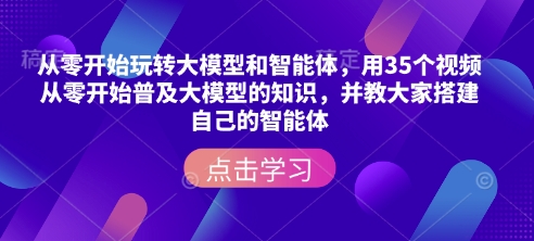 从零开始玩转大模型和智能体，​用35个视频从零开始普及大模型的知识，并教大家搭建自己的智能体-天天项目库