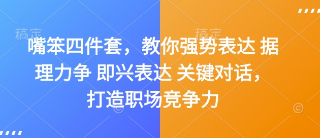 嘴笨四件套，教你强势表达 据理力争 即兴表达 关键对话，打造职场竞争力-天天项目库