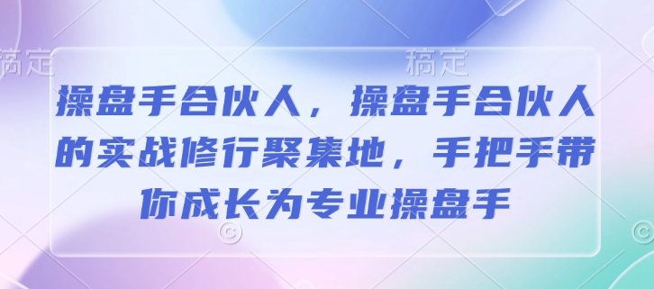 操盘手合伙人，操盘手合伙人的实战修行聚集地，手把手带你成长为专业操盘手-天天项目库