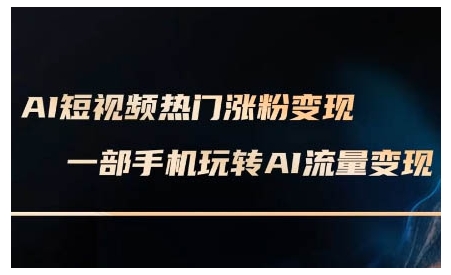 AI短视频热门涨粉变现课，AI数字人制作短视频超级变现实操课，一部手机玩转短视频变现-天天项目库