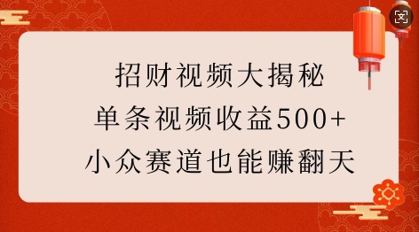 招财视频大揭秘：单条视频收益500+，小众赛道也能挣翻天!-天天项目库