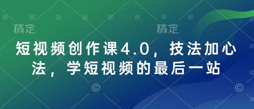 短视频创作课4.0，技法加心法，学短视频的最后一站-天天项目库