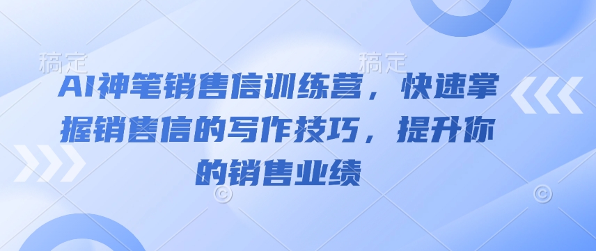 AI神笔销售信训练营，快速掌握销售信的写作技巧，提升你的销售业绩-天天项目库