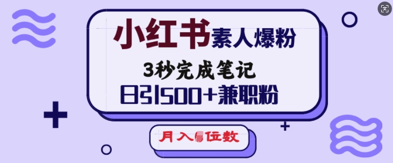 小红书素人爆粉，3秒完成笔记，日引500+兼职粉，月入5位数-天天项目库