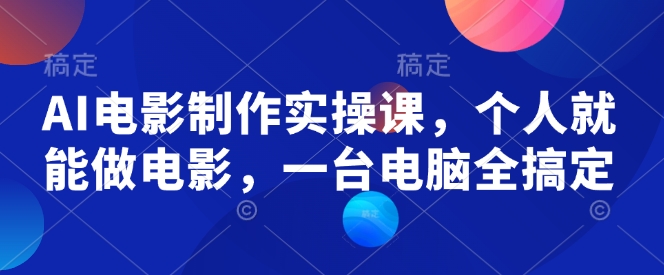 AI电影制作实操课，个人就能做电影，一台电脑全搞定-天天项目库