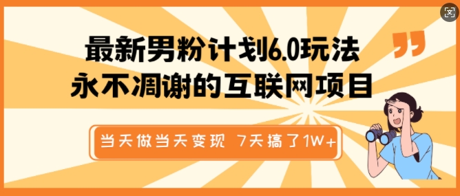 最新男粉计划6.0玩法，永不凋谢的互联网项目，当天做当天变现，视频包原创，7天搞了1个W-天天项目库