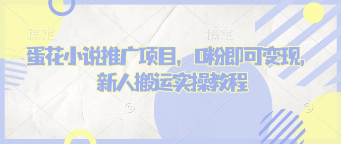 蛋花小说推文项目，0粉即可变现，新人搬运实操教程-天天项目库