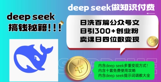 Deepseek做知识付费日洗百篇公众号文日引300+创业粉，卖课日四位数变现保姆级教程!-天天项目库