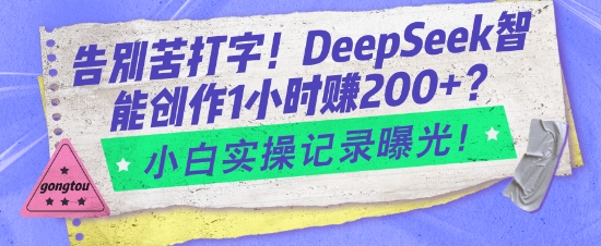 告别苦打字！DeepSeek智能创作1小时入2张？小白实操记录曝光-天天项目库