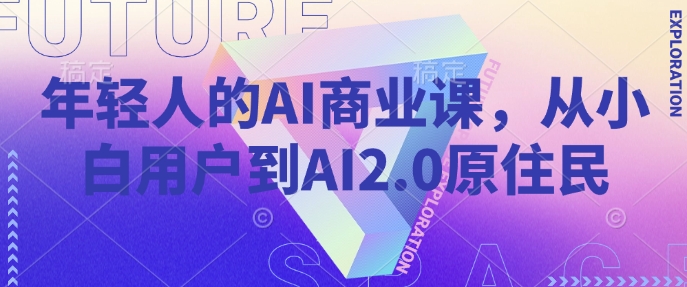 年轻人的AI商业课，从小白用户到AI2.0原住民-天天项目库