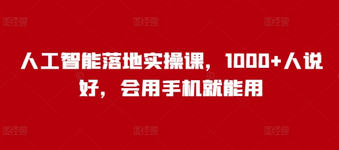 人工智能落地实操课，1000+人说好，会用手机就能用-天天项目库