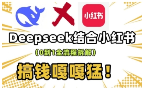 deepseek+小红书打造流量生产线实操课，0到1全流程拆解，搞钱嘎嘎猛-天天项目库