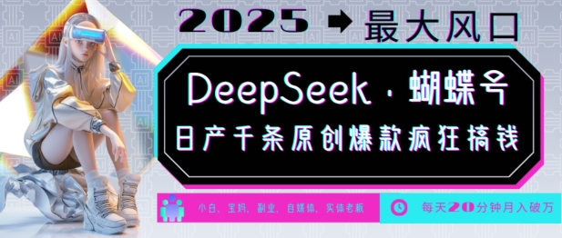 DeepSeek+蝴蝶号，2025年最大风口，日产千条原创爆款，轻松月入破W-天天项目库