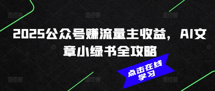 2025公众号赚流量主收益，AI文章小绿书全攻略-天天项目库