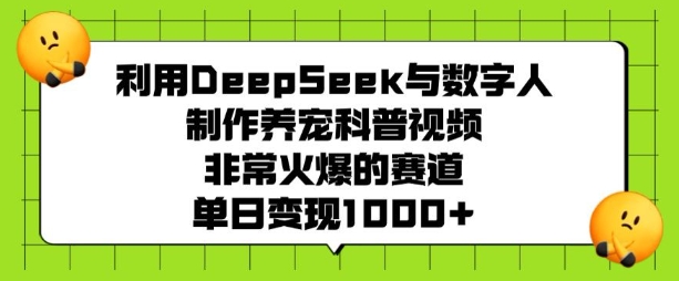 利用DeepSeek与数字人制作养宠科普视频，非常火爆的赛道，单日变现多张-天天项目库