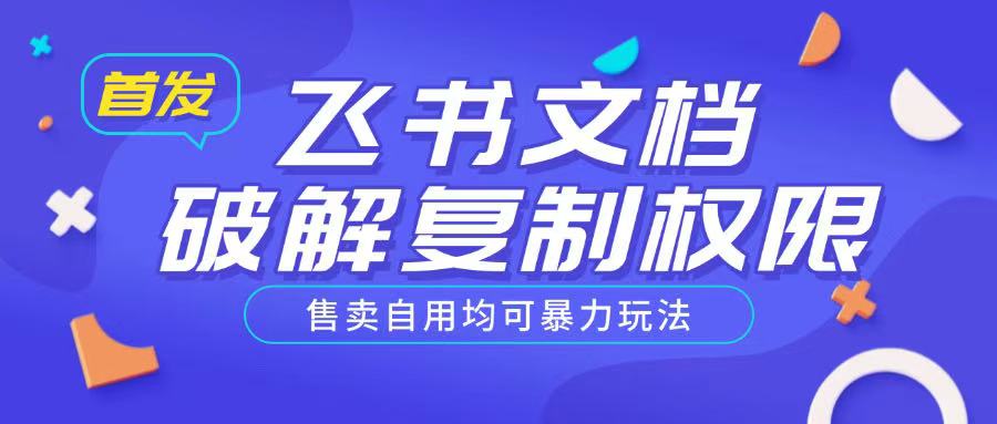 首发飞书文档破解复制权限，售卖自用均可暴力玩法-天天项目库