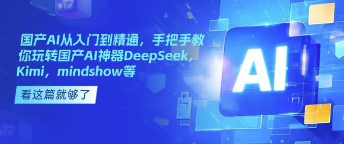 国产AI从入门到精通，手把手教你玩转国产AI神器DeepSeek，Kimi，mindshow等-天天项目库