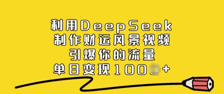 利用DeepSeek制作财运风景视频，引爆你的流量，单日变现多张-天天项目库