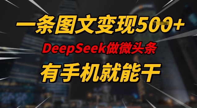 一条图文变现5张，DeeSeep微头条，有手机就能做-天天项目库