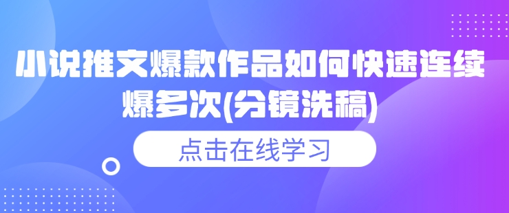 小说推文爆款作品如何快速连续爆多次(分镜洗稿)-天天项目库