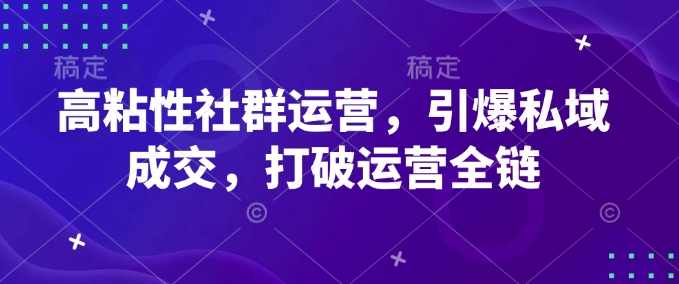 高粘性社群运营，引爆私域成交，打破运营全链-天天项目库