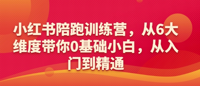 小红书陪跑训练营，从6大维度带你0基础小白，从入门到精通-天天项目库